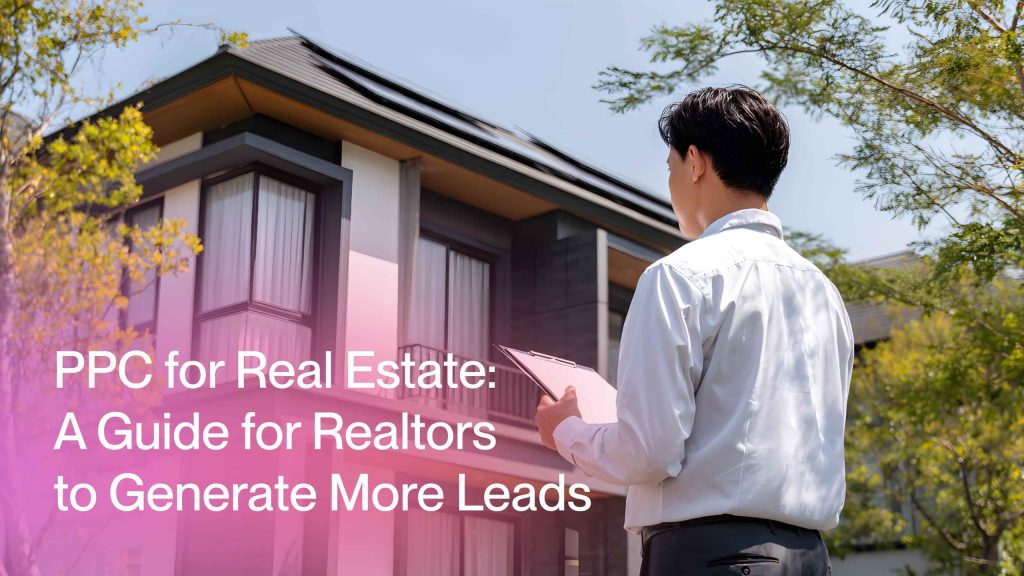 PPC for Real Estate: A Guide for Realtors to Generate More Leads