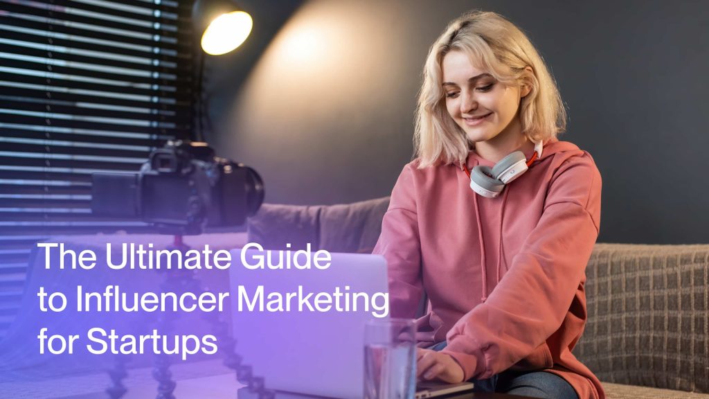 The Ultimate Guide to Influencer Marketing for Startups